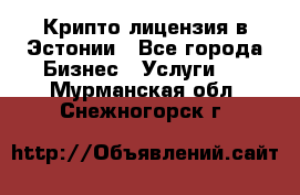 Крипто лицензия в Эстонии - Все города Бизнес » Услуги   . Мурманская обл.,Снежногорск г.